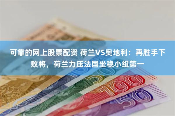 可靠的网上股票配资 荷兰VS奥地利：再胜手下败将，荷兰力压法国坐稳小组第一