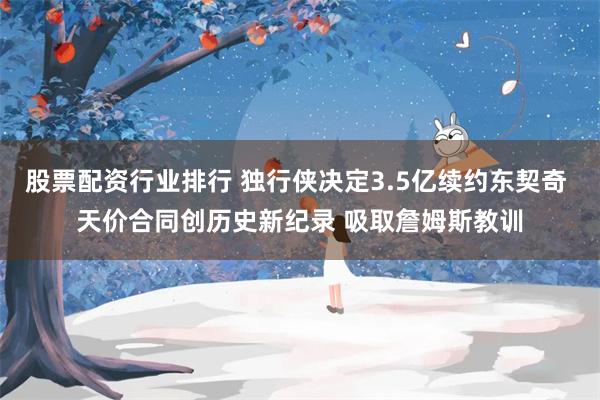 股票配资行业排行 独行侠决定3.5亿续约东契奇 天价合同创历史新纪录 吸取詹姆斯教训