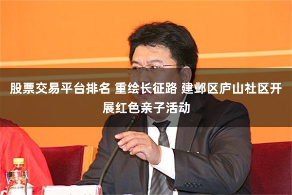 股票交易平台排名 重绘长征路 建邺区庐山社区开展红色亲子活动