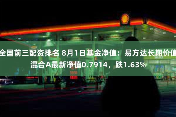 全国前三配资排名 8月1日基金净值：易方达长期价值混合A最新净值0.7914，跌1.63%