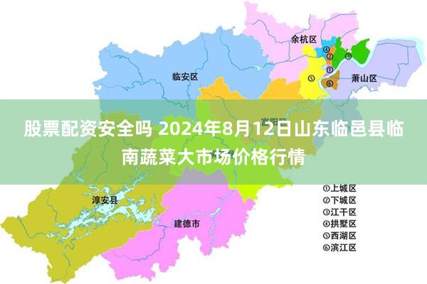 股票配资安全吗 2024年8月12日山东临邑县临南蔬菜大市场价格行情