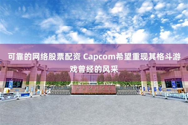 可靠的网络股票配资 Capcom希望重现其格斗游戏曾经的风采