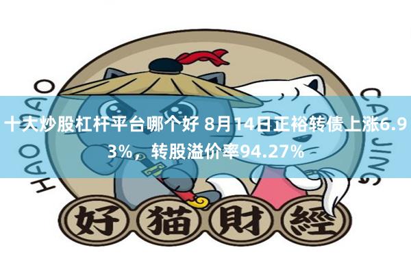 十大炒股杠杆平台哪个好 8月14日正裕转债上涨6.93%，转股溢价率94.27%