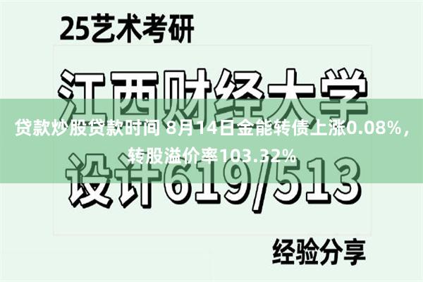 贷款炒股贷款时间 8月14日金能转债上涨0.08%，转股溢价率103.32%