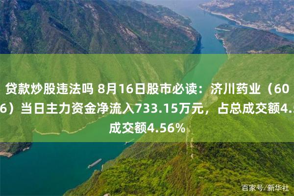 贷款炒股违法吗 8月16日股市必读：济川药业（600566）当日主力资金净流入733.15万元，占总成交额4.56%