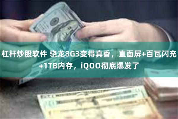 杠杆炒股软件 骁龙8G3变得真香，直面屏+百瓦闪充+1TB内存，iQOO彻底爆发了