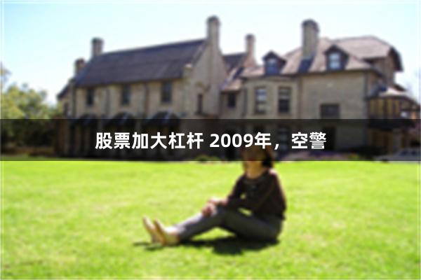 股票加大杠杆 2009年，空警