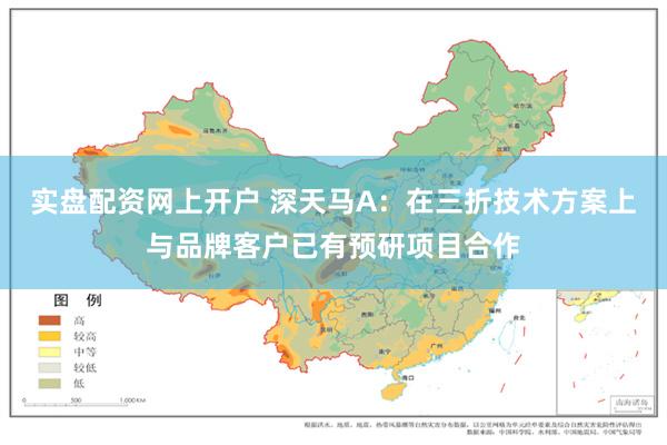 实盘配资网上开户 深天马A：在三折技术方案上与品牌客户已有预研项目合作