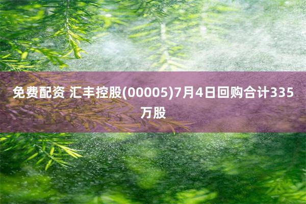 免费配资 汇丰控股(00005)7月4日回购合计335万股