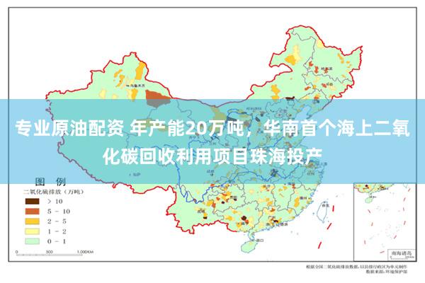 专业原油配资 年产能20万吨，华南首个海上二氧化碳回收利用项目珠海投产