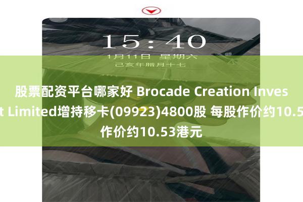 股票配资平台哪家好 Brocade Creation Investment Limited增持移卡(09923)4800股 每股作价约10.53港元