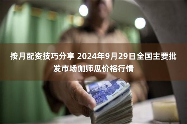 按月配资技巧分享 2024年9月29日全国主要批发市场伽师瓜价格行情