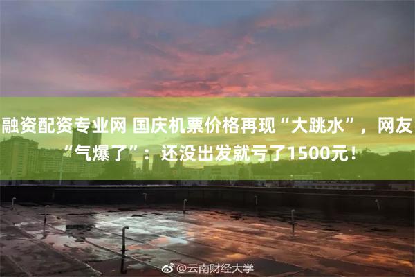 融资配资专业网 国庆机票价格再现“大跳水”，网友“气爆了”：还没出发就亏了1500元！