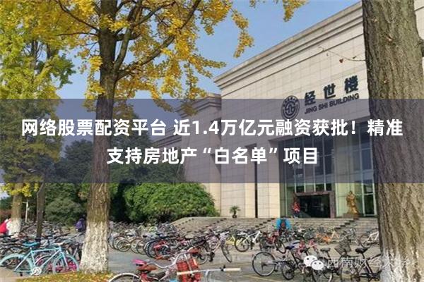 网络股票配资平台 近1.4万亿元融资获批！精准支持房地产“白名单”项目