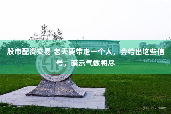 股市配资交易 老天要带走一个人，会给出这些信号，暗示气数将尽