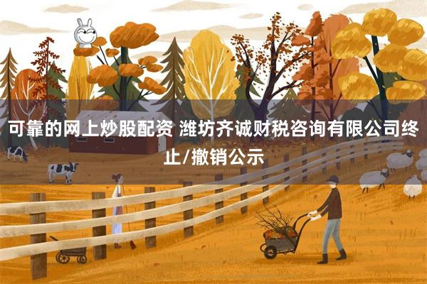 可靠的网上炒股配资 潍坊齐诚财税咨询有限公司终止/撤销公示