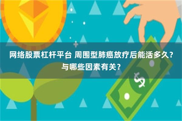 网络股票杠杆平台 周围型肺癌放疗后能活多久？与哪些因素有关？