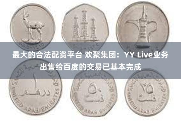 最大的合法配资平台 欢聚集团：YY Live业务出售给百度的交易已基本完成