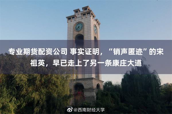 专业期货配资公司 事实证明，“销声匿迹”的宋祖英，早已走上了另一条康庄大道