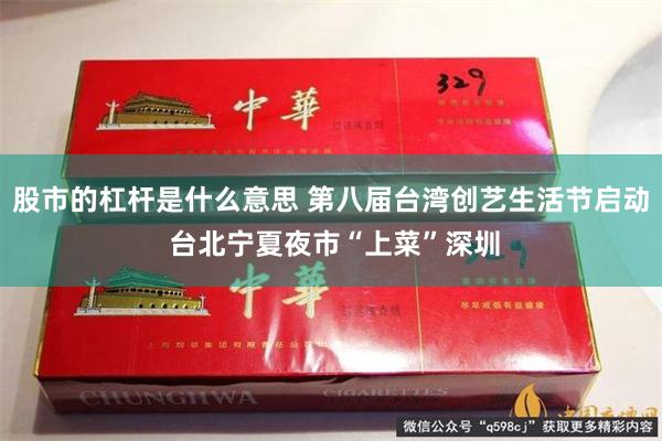 股市的杠杆是什么意思 第八届台湾创艺生活节启动 台北宁夏夜市“上菜”深圳