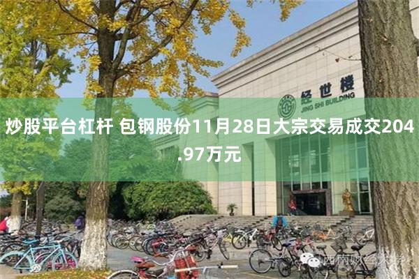 炒股平台杠杆 包钢股份11月28日大宗交易成交204.97万元