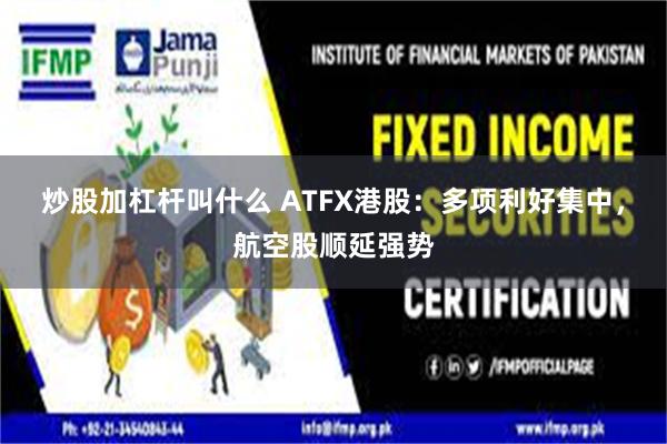 炒股加杠杆叫什么 ATFX港股：多项利好集中，航空股顺延强势