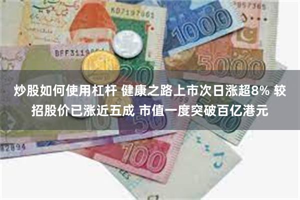 炒股如何使用杠杆 健康之路上市次日涨超8% 较招股价已涨近五成 市值一度突破百亿港元