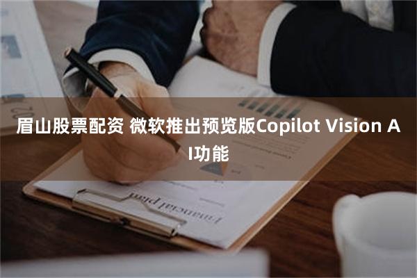 眉山股票配资 微软推出预览版Copilot Vision AI功能