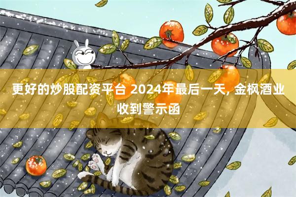 更好的炒股配资平台 2024年最后一天, 金枫酒业收到警示函