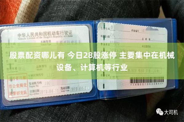 股票配资哪儿有 今日28股涨停 主要集中在机械设备、计算机等行业