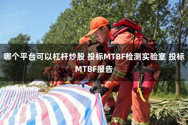 哪个平台可以杠杆炒股 投标MTBF检测实验室 投标MTBF报告