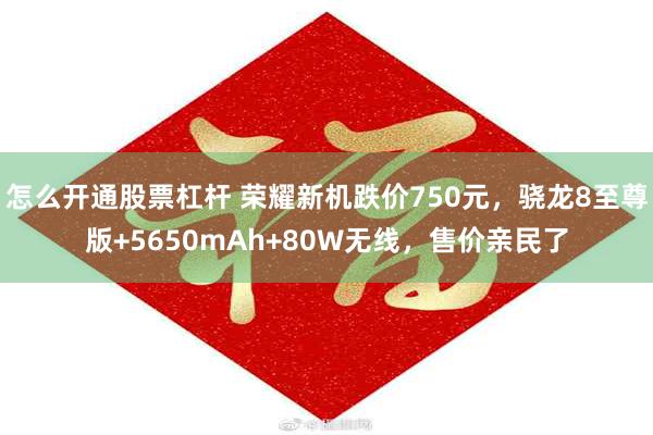 怎么开通股票杠杆 荣耀新机跌价750元，骁龙8至尊版+5650mAh+80W无线，售价亲民了