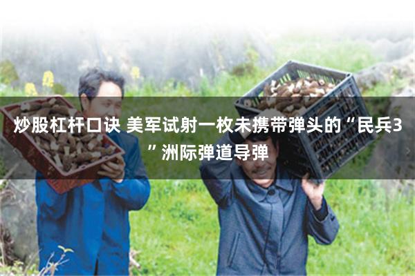 炒股杠杆口诀 美军试射一枚未携带弹头的“民兵3”洲际弹道导弹