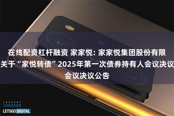 在线配资杠杆融资 家家悦: 家家悦集团股份有限公司关于“家悦转债”2025年第一次债券持有人会议决议公告