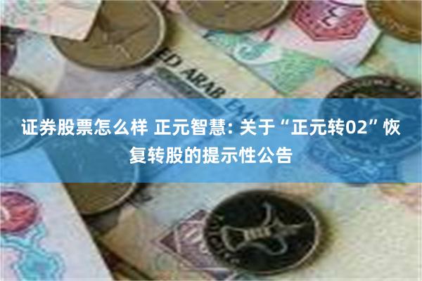证券股票怎么样 正元智慧: 关于“正元转02”恢复转股的提示性公告