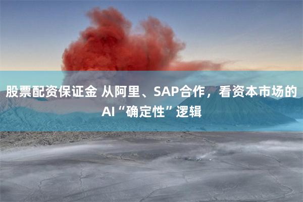 股票配资保证金 从阿里、SAP合作，看资本市场的AI“确定性”逻辑