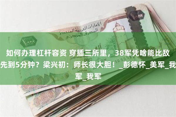 如何办理杠杆容资 穿插三所里，38军凭啥能比敌人先到5分钟？梁兴初：师长很大胆！_彭德怀_美军_我军