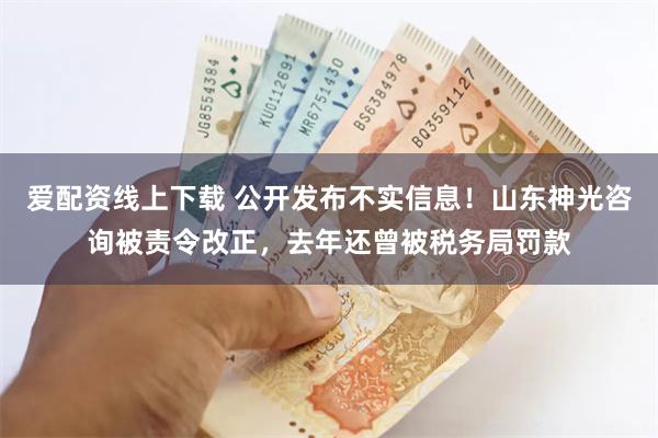 爱配资线上下载 公开发布不实信息！山东神光咨询被责令改正，去年还曾被税务局罚款